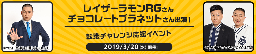 レイザーラモンRGさん 
チョコレートプラネットさん出演！転職チャレンジ応援イベント 2019/3/20(水)開催