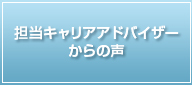 担当キャリアアドバイザーからの声